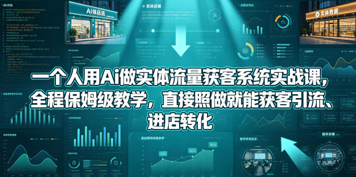 一个人用Ai做实体流量获客系统实战课，全程保姆级教学，直接照做就能获客引流、进店转化祝你网--专注互联网创业.信息差副业研究拒绝割韭菜祝你网