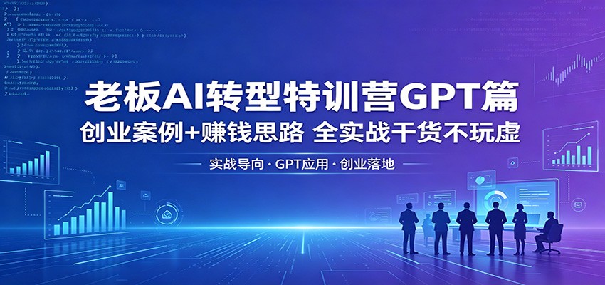 老板AI转型特训营GPT篇：创业案例+赚钱思路，全实战干货不玩虚祝你网--专注互联网创业.信息差副业研究拒绝割韭菜祝你网