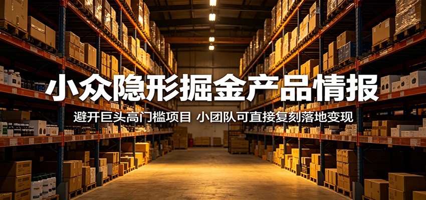小众隐形掘金产品情报：避开巨头高门槛项目，小团队可直接复刻落地变现祝你网--专注互联网创业.信息差副业研究拒绝割韭菜祝你网