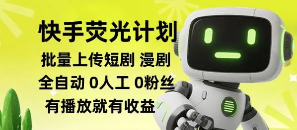 快手荧光计划全自动批量上传短剧漫剧，每天轻松几张【揭秘】祝你网--专注互联网创业.信息差副业研究拒绝割韭菜祝你网
