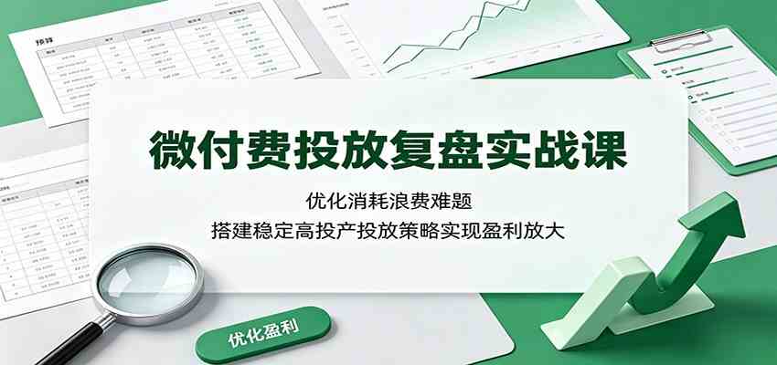 微付费投放复盘实战课:优化消耗浪费难题,搭建稳定高投产投放策略实现盈利放大祝你网--专注互联网创业.信息差副业研究拒绝割韭菜祝你网