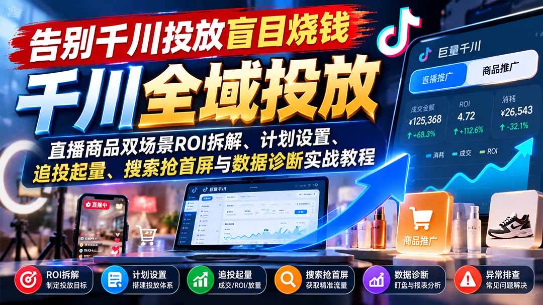（21079期）告别千川投放盲目烧钱：直播商品双场景ROI拆解、计划设置、追投起量、搜索抢首屏与数据诊断实战教程祝你网--专注互联网创业.信息差副业研究拒绝割韭菜祝你网