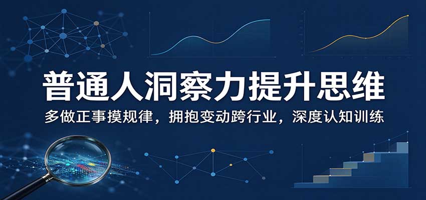 普通人洞察力提升思维:多做正事摸规律,拥抱变动跨行业,深度认知训练祝你网--专注互联网创业.信息差副业研究拒绝割韭菜祝你网