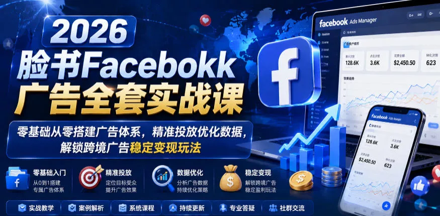 2026脸书Facebook广告全套实战课,零基础从零搭建广告体系,精准投放优化数据,解锁跨境广告稳定变现玩法祝你网--专注互联网创业.信息差副业研究拒绝割韭菜祝你网