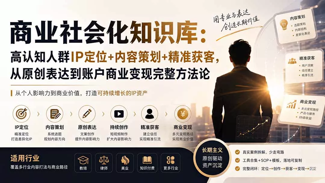 3275194e2f68b54d96331acd7c0772a0.webp 商业社会化知识库:高认知人群IP定位+内容策划+精准获客,从原创表达到账户商业变现完整方法论