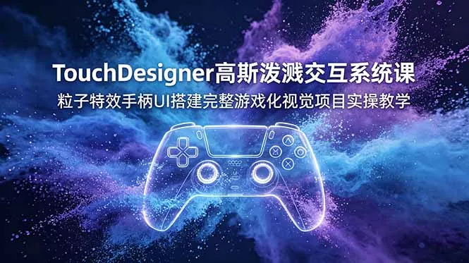 TouchDesigner高斯泼溅交互系统课,粒子特效手柄UI搭建完整游戏化视觉项目实操教学祝你网--专注互联网创业.信息差副业研究拒绝割韭菜祝你网