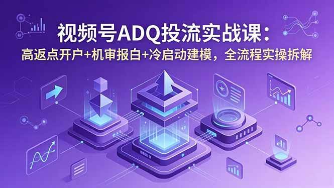 (18623期)视频号ADQ投流实战课:高返点开户+机审报白+冷启动建模,全流程实操拆解祝你网--专注互联网创业.信息差副业研究拒绝割韭菜祝你网