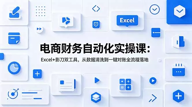 电商财务自动化实操课:Excel+影刀双工具,从数据清洗到一键对账全流程落地祝你网--专注互联网创业.信息差副业研究拒绝割韭菜祝你网
