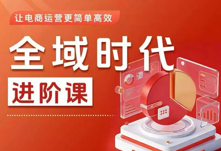 全域时代进阶课，更简单高效的全域投放实操，让电商运营更简单高效(更新0731)祝你网--专注互联网创业.信息差副业研究拒绝割韭菜祝你网