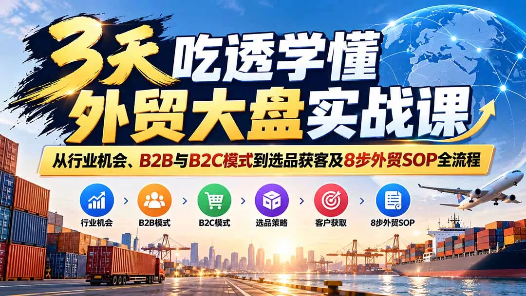 3天吃透学懂外贸大盘实战课:从行业机会、B2B与B2C模式到选品获客及8步外贸SOP全流程祝你网--专注互联网创业.信息差副业研究拒绝割韭菜祝你网