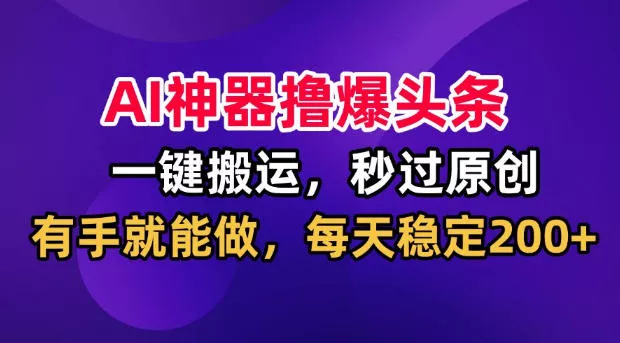 35781dfb5c919ad7fe46728bd60c7482.webp AI神器撸爆头条,一键搬运,秒过原创,有手就能做,每天稳定200+【揭秘】