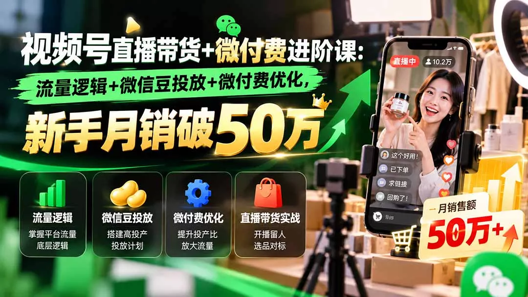 视频号直播带货+微付费进阶课-更新1010:流量逻辑+微信豆投放+微付费优化,新手月销破50万祝你网--专注互联网创业.信息差副业研究拒绝割韭菜祝你网