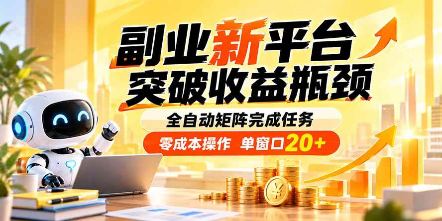 （20452期）副业新平台，突破收益瓶颈 全自动矩阵完成任务 零成本操作，单窗口20+祝你网--专注互联网创业.信息差副业研究拒绝割韭菜祝你网