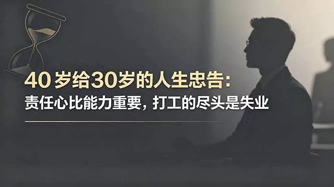 361c9f5fa07094218c6f2d31374d8ba7.webp 付费文章:40岁给30岁的人生忠告:责任心比能力重要,打工的尽头是失业