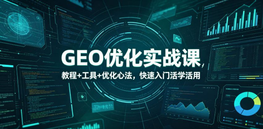 GEO优化实战课，教程+工具+优化心法，快速入门活学活用祝你网--专注互联网创业.信息差副业研究拒绝割韭菜祝你网