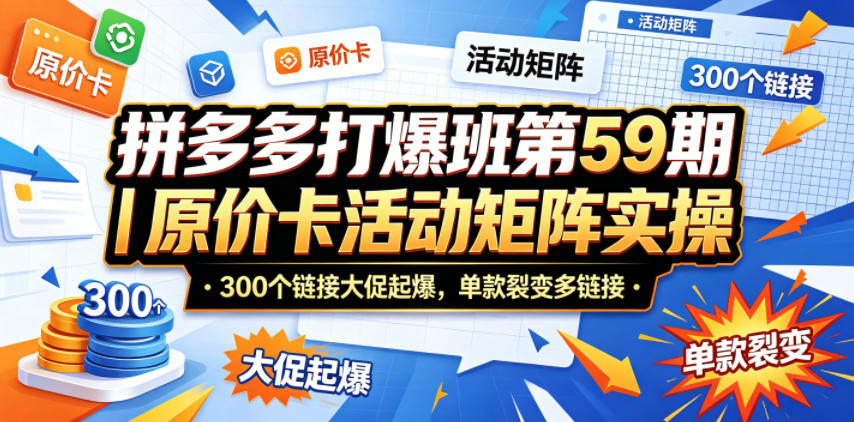 拼多多打爆班第59期｜原价卡活动矩阵实操，300个链接大促起爆，单款裂变多链接祝你网--专注互联网创业.信息差副业研究拒绝割韭菜祝你网