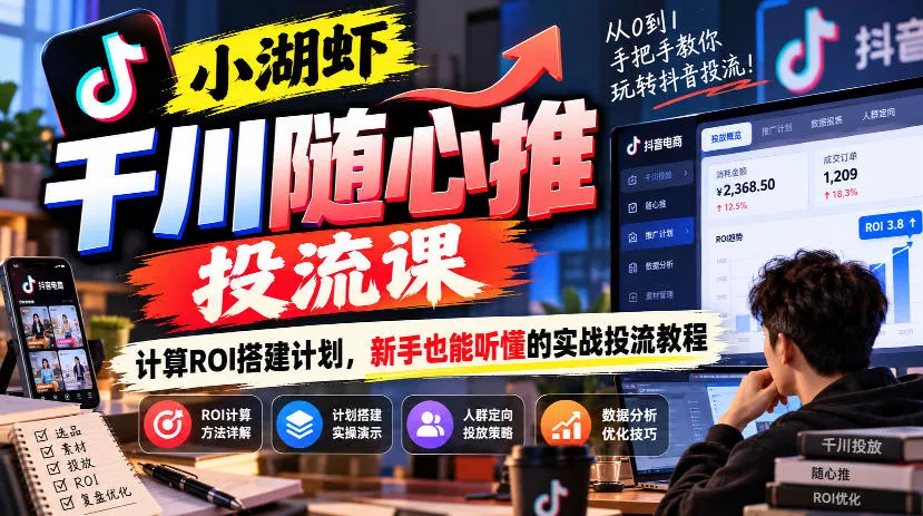 小湖虾千川随心推投流课，计算ROI搭建计划，新手也能听懂的实战投流教程祝你网--专注互联网创业.信息差副业研究拒绝割韭菜祝你网
