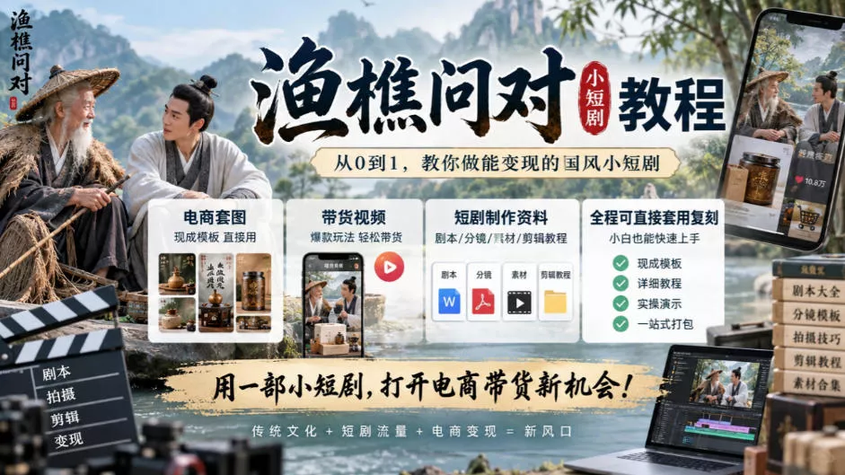 渔樵问对小短剧教程，包含电商套图、带货视频，短剧制作资料，全程可直接套用复刻祝你网--专注互联网创业.信息差副业研究拒绝割韭菜祝你网
