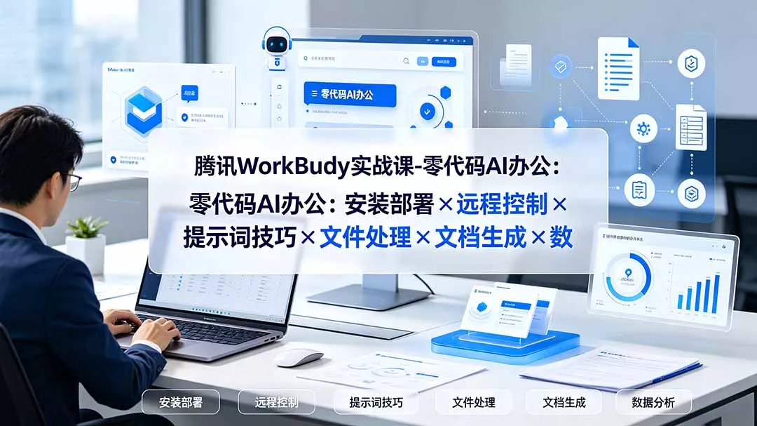 腾讯WorkBuddy实战课-零代码AI办公:安装部署×远程控制×提示词技巧×文件处理×文档生成×数据分析祝你网--专注互联网创业.信息差副业研究拒绝割韭菜祝你网