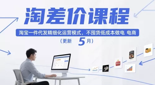淘差价课程，淘宝一件代发精细化运营模式，不囤货低成本做电商(更新26年8月23日)祝你网--专注互联网创业.信息差副业研究拒绝割韭菜祝你网
