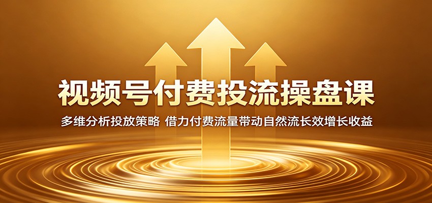 视频号付费投流操盘课:多维分析投放策略,借力付费流量带动自然流长效增长收益祝你网--专注互联网创业.信息差副业研究拒绝割韭菜祝你网