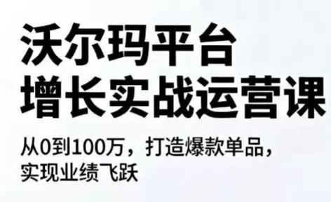 沃尔玛平台增长的实战运营课祝你网--专注互联网创业.信息差副业研究拒绝割韭菜祝你网
