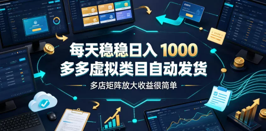 每天稳稳日入1000，多多虚拟类目自动发货，多店矩阵放大收益很简单【揭秘】祝你网--专注互联网创业.信息差副业研究拒绝割韭菜祝你网