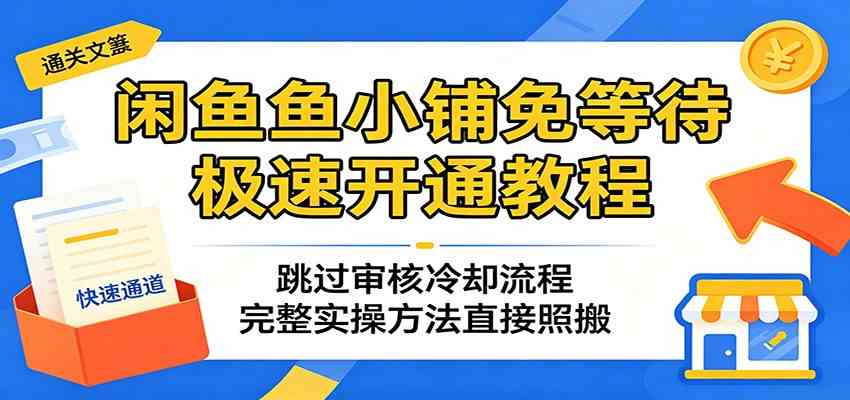 闲鱼鱼小铺免等待极速开通教程：跳过审核冷却流程，完整实操方法直接照搬祝你网--专注互联网创业.信息差副业研究拒绝割韭菜祝你网