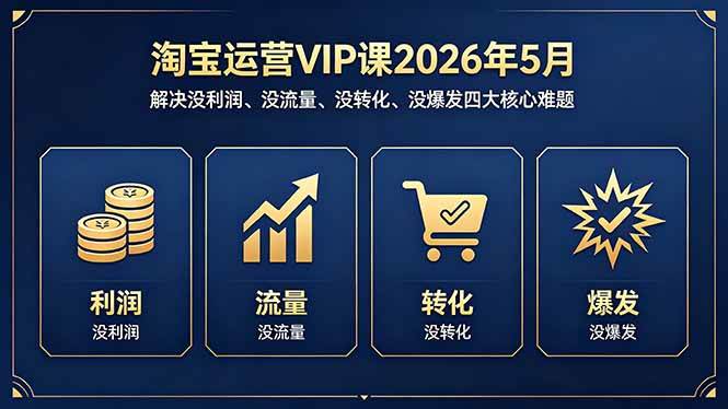 （18338期）淘宝运营VIP课2026年5月：解决没利润、没流量、没转化、没爆发四大核心难题祝你网--专注互联网创业.信息差副业研究拒绝割韭菜祝你网