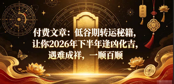 3ea89b6ffea2c61adc00a1ccaff63ad1.webp 付费文章:低谷期转运秘籍,让你2026年下半年逢凶化吉,遇难成祥,一顺百顺