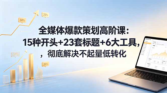 全媒体爆款策划高阶课:15种开头+23套标题+6大工具,彻底解决不起量低转化祝你网--专注互联网创业.信息差副业研究拒绝割韭菜祝你网