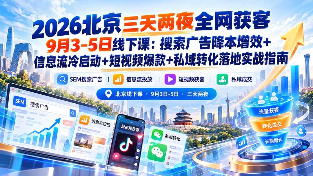 （20854期）2026北京三天两夜全网获客9月3-5日线下课：搜索广告降本增效+信息流冷启动+短视频爆款+私域转化落地实战指南祝你网--专注互联网创业.信息差副业研究拒绝割韭菜祝你网