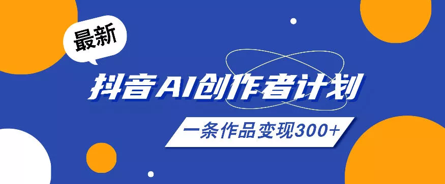 410fd1d2c83759691522179bbf1860c2.webp 26年最新抖音AI创作者计划实操课程,一条作品变现300+