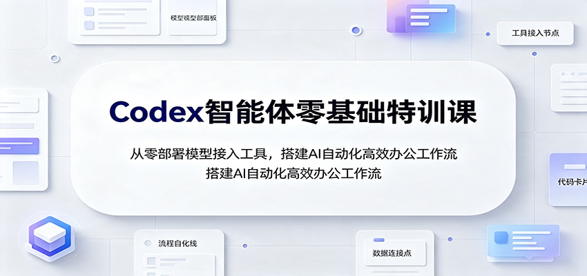 Codex智能体零基础特训课:从零部署模型接入工具,搭建AI自动化高效办公工作流祝你网--专注互联网创业.信息差副业研究拒绝割韭菜祝你网