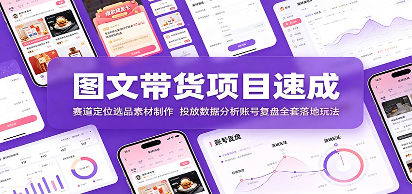图文带货项目速成:赛道定位选品素材制作,投放数据分析账号复盘全套落地玩法祝你网--专注互联网创业.信息差副业研究拒绝割韭菜祝你网