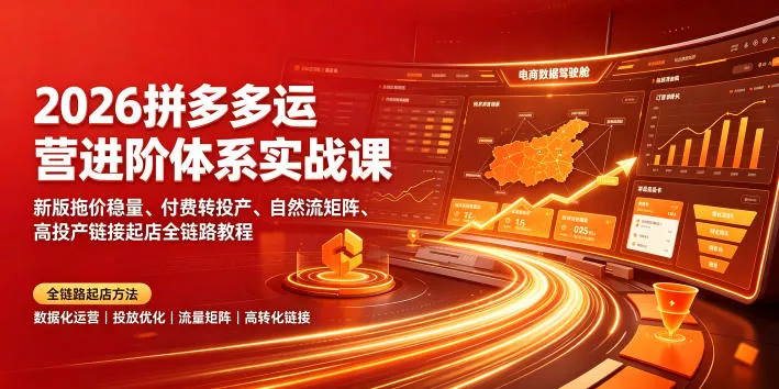2026拼多多运营进阶体系实战课|新版拖价稳量、付费转投产、自然流矩阵、高投产链接起店全链路教程祝你网--专注互联网创业.信息差副业研究拒绝割韭菜祝你网