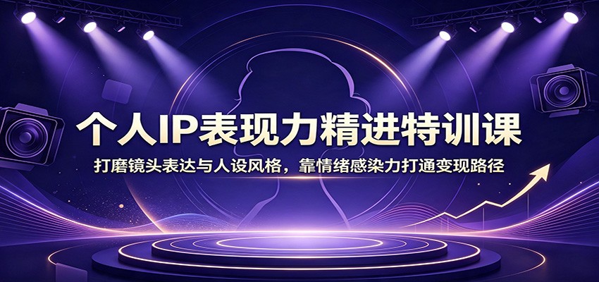 个人IP表现力精进特训课：打磨镜头表达与人设风格，靠情绪感染力打通变现路径祝你网--专注互联网创业.信息差副业研究拒绝割韭菜祝你网