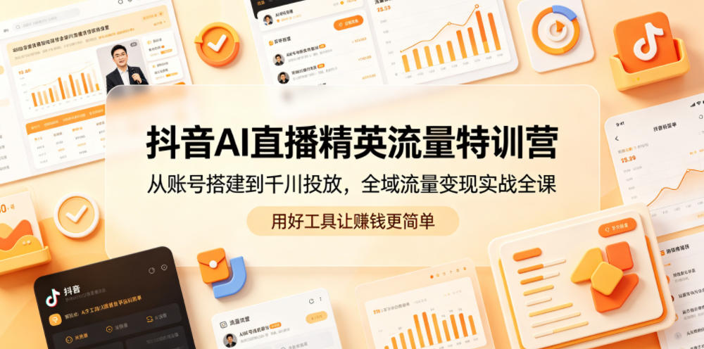 抖音AI直播精英流量特训营，从账号搭建到千川投放，全域流量变现实战全课，用好工具让賺钱更简单祝你网--专注互联网创业.信息差副业研究拒绝割韭菜祝你网