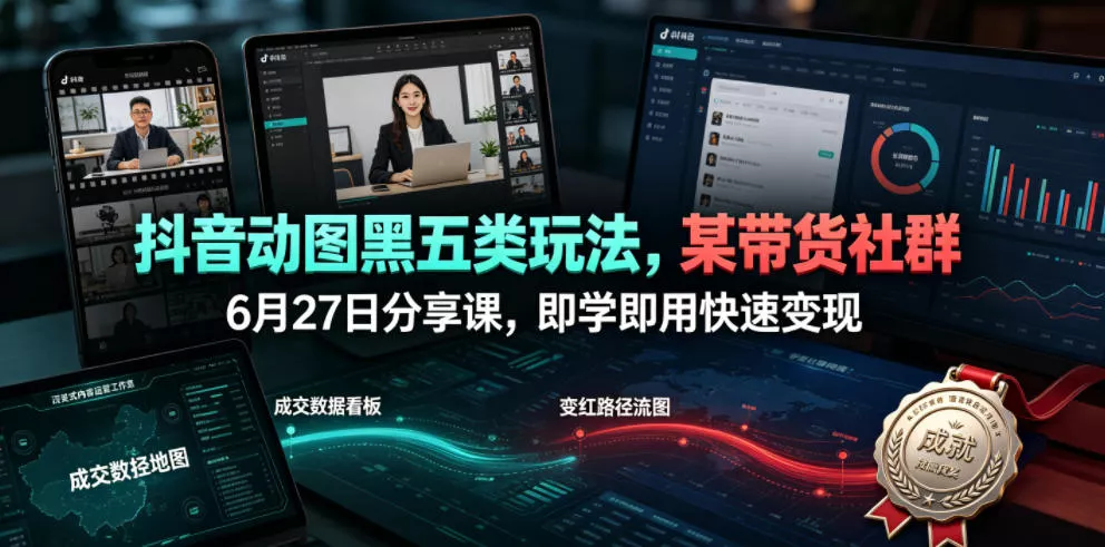 抖音动图黑五类玩法,某带货社群6月27日分享课,即学即用快速变现祝你网--专注互联网创业.信息差副业研究拒绝割韭菜祝你网