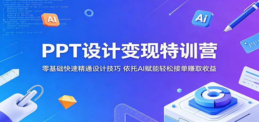 PPT设计变现特训营：零基础快速精通设计技巧，依托AI赋能轻松接单赚取收益祝你网--专注互联网创业.信息差副业研究拒绝割韭菜祝你网