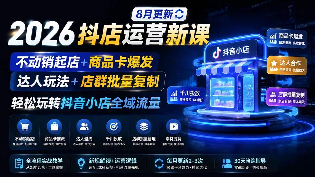2026抖店运营新课|8月更新|不动销起店+商品卡爆发|达人玩法+店群批量复制|轻松玩转抖音小店全域流量祝你网--专注互联网创业.信息差副业研究拒绝割韭菜祝你网