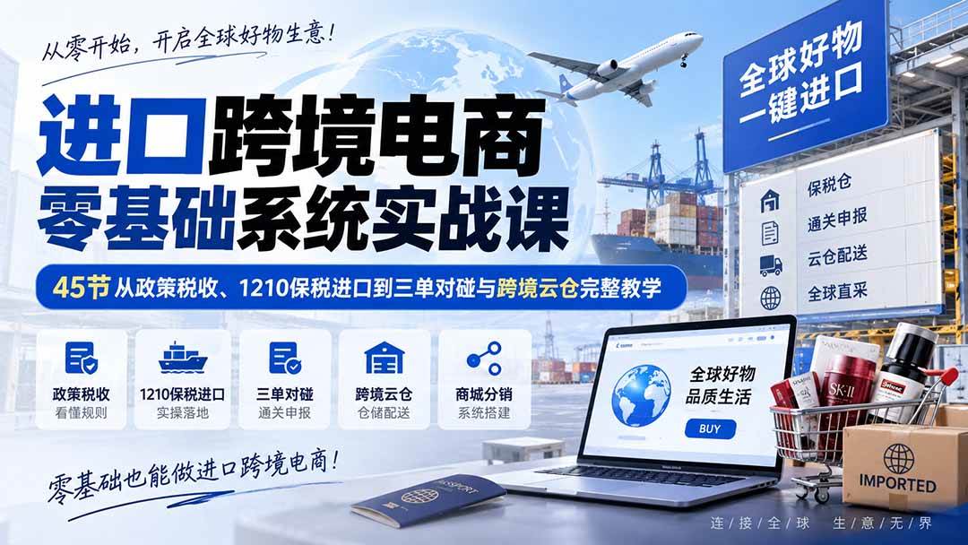47811f7a23564b9c5e0c88433b318d80.jpeg (20287期)进口跨境电商零基础系统实战课:45节从政策税收、1210保税进口到三单对碰与跨境云仓完整教学