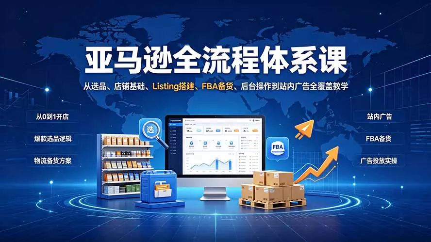 亚马逊全流程体系课:从选品、店铺基础、Listing搭建、FBA备货、后台操作到站内广告全覆盖教学祝你网--专注互联网创业.信息差副业研究拒绝割韭菜祝你网