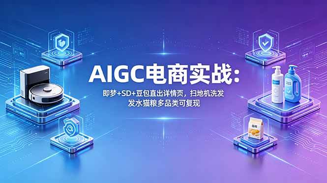 （18391期）AIGC电商实战班：即梦+SD+豆包直出详情页，扫地机洗发水猫粮多品类可复现祝你网--专注互联网创业.信息差副业研究拒绝割韭菜祝你网
