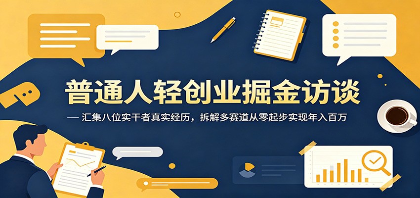 普通人轻创业掘金访谈：汇集八位实干者真实经历，拆解多赛道从零起步实现年入百万祝你网--专注互联网创业.信息差副业研究拒绝割韭菜祝你网