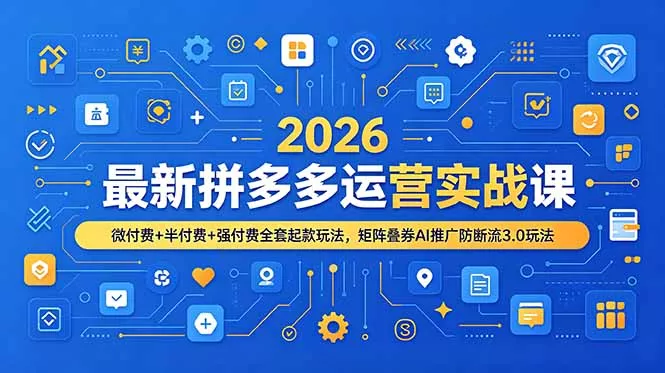 2026最新拼多多运营实战课，微付费+半付费+强付费全套起款玩法，矩阵叠券AI推广防断流3.0玩法祝你网--专注互联网创业.信息差副业研究拒绝割韭菜祝你网