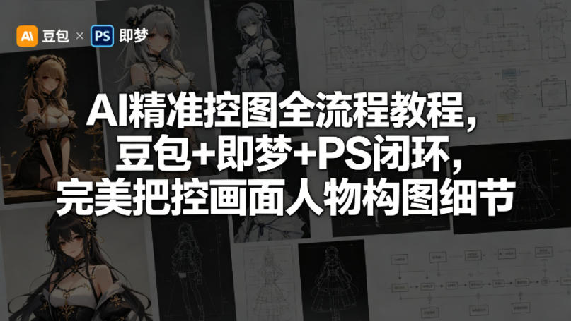 AI精准控图全流程教程，豆包+即梦+PS闭环，完美把控画面人物构图细节祝你网--专注互联网创业.信息差副业研究拒绝割韭菜祝你网