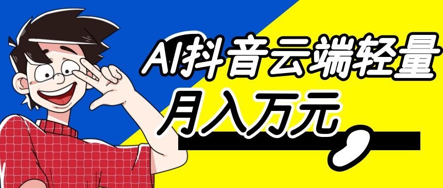 利用AI实现抖音云端轻量,月入万元,任何人都可以做!祝你网--专注互联网创业.信息差副业研究拒绝割韭菜祝你网