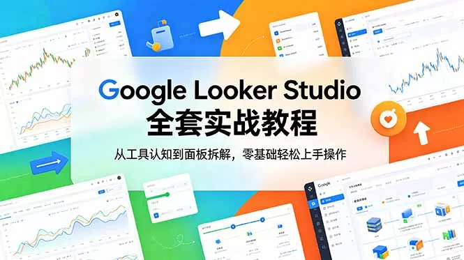 Google Looker Studio 全套实战教程，从工具认知到面板拆解，零基础轻松上手操作祝你网--专注互联网创业.信息差副业研究拒绝割韭菜祝你网