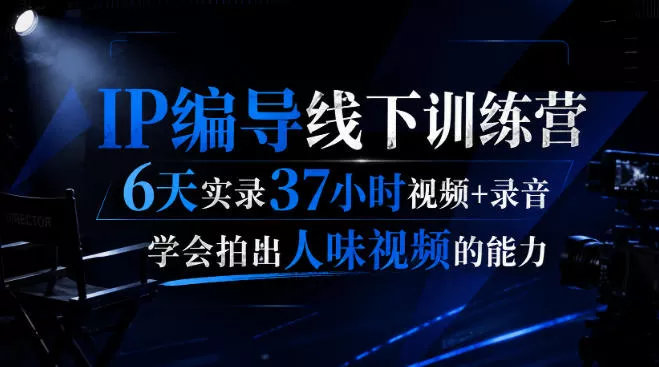 后浪·IP编导线下训练营,6天实录37小时视频+录音,学会拍出人味视频的能力祝你网--专注互联网创业.信息差副业研究拒绝割韭菜祝你网